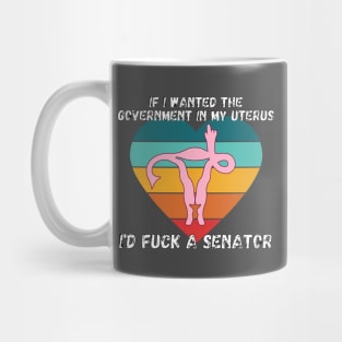 If I Wanted The Government In My Uterus Shirt Mug